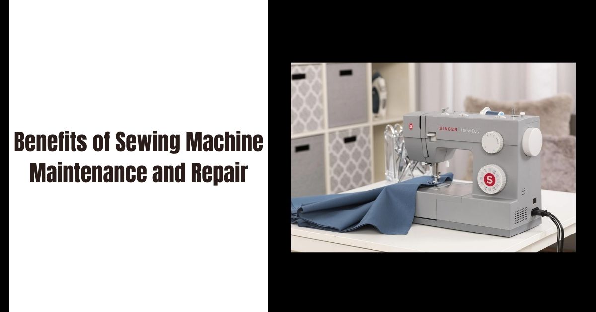 Benefits of Sewing Machine Maintenance and Repair